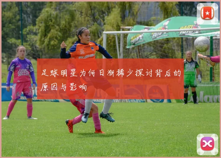 足球明星为何日渐稀少探讨背后的原因与影响