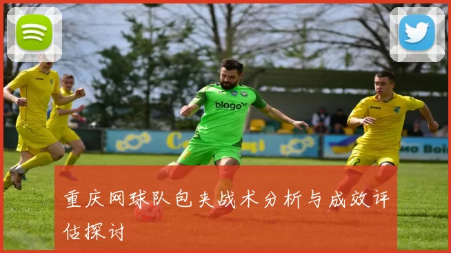 重庆网球队包夹战术分析与成效评估探讨