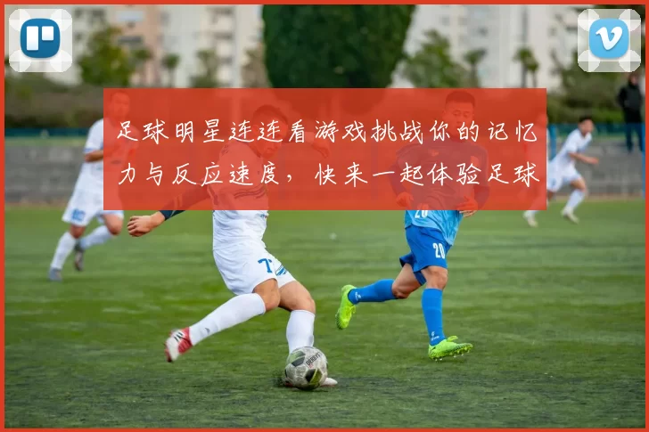 足球明星连连看游戏挑战你的记忆力与反应速度，快来一起体验足球的魅力与乐趣
