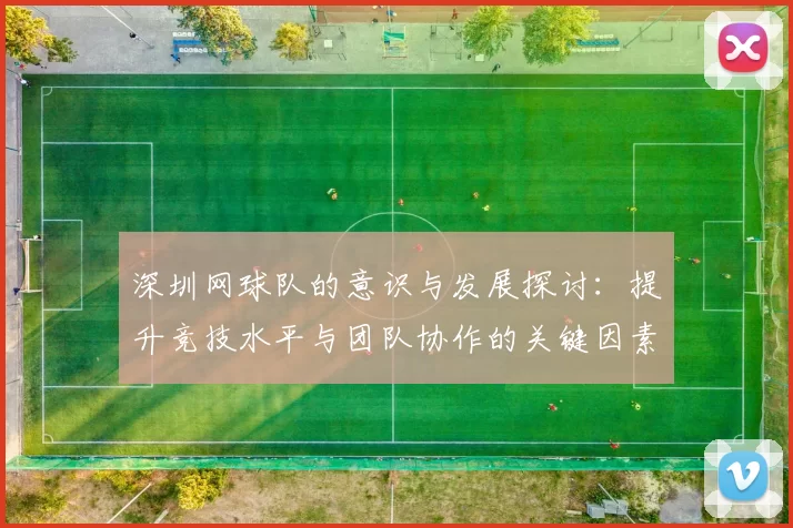 深圳网球队的意识与发展探讨：提升竞技水平与团队协作的关键因素分析