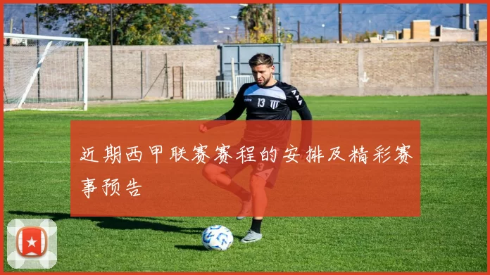 近期西甲联赛赛程的安排及精彩赛事预告