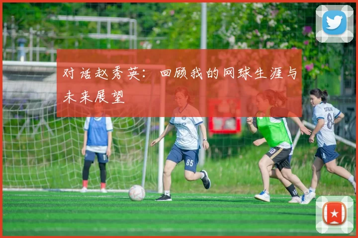 对话赵秀英：回顾我的网球生涯与未来展望