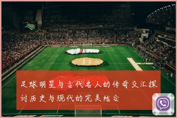 足球明星与古代名人的传奇交汇探讨历史与现代的完美结合