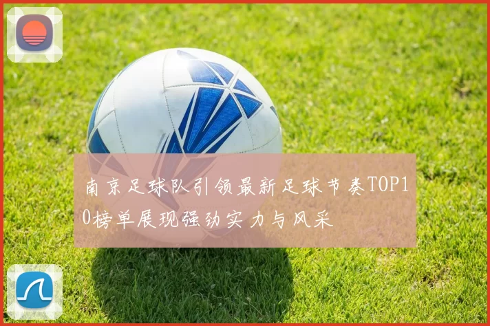 南京足球队引领最新足球节奏TOP10榜单展现强劲实力与风采