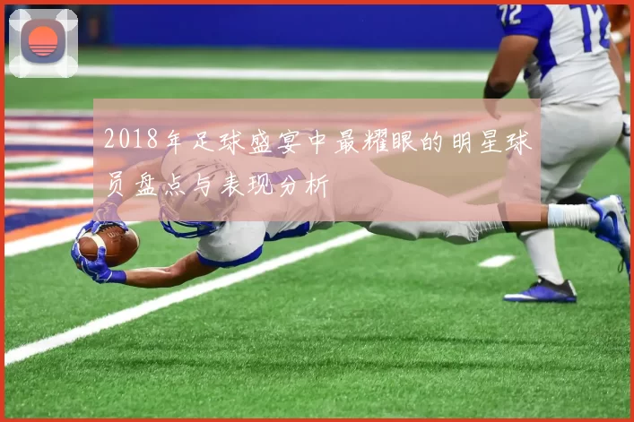 2018年足球盛宴中最耀眼的明星球员盘点与表现分析