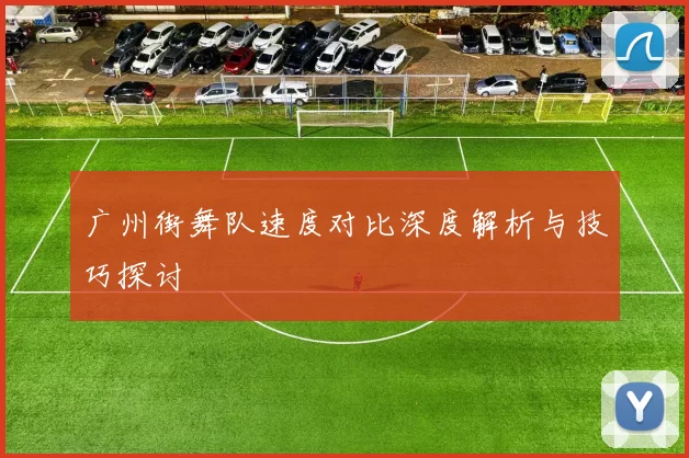 广州街舞队速度对比深度解析与技巧探讨