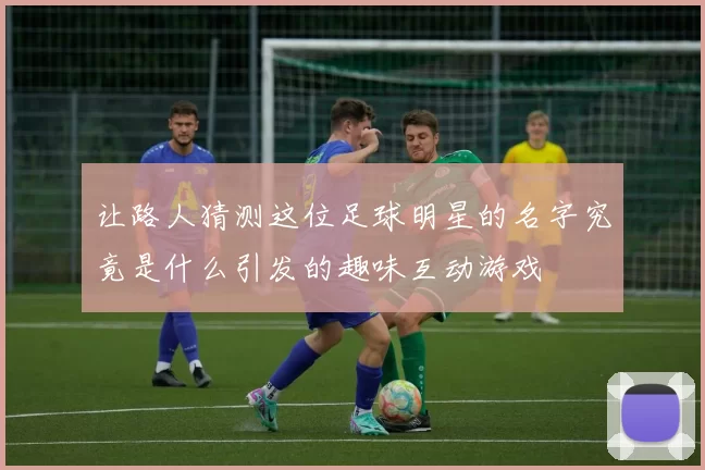 让路人猜测这位足球明星的名字究竟是什么引发的趣味互动游戏