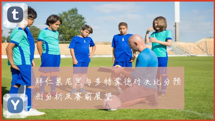 拜仁慕尼黑与多特蒙德对决比分预测分析及赛前展望
