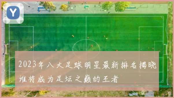 2023年八大足球明星最新排名揭晓谁将成为足坛之巅的王者