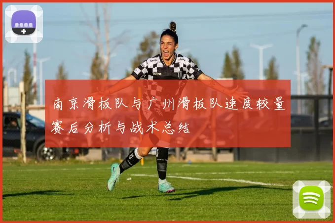南京滑板队与广州滑板队速度较量赛后分析与战术总结