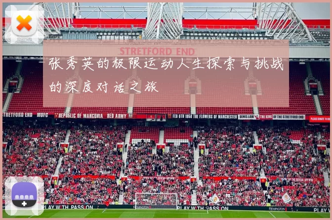 张秀英的极限运动人生探索与挑战的深度对话之旅