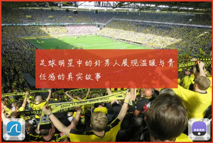 足球明星中的好男人展现温暖与责任感的真实故事