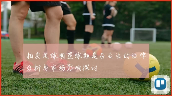 拍卖足球明星球鞋是否合法的法律分析与市场影响探讨