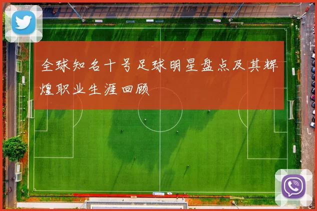 全球知名十号足球明星盘点及其辉煌职业生涯回顾