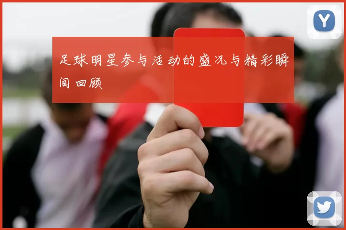 足球明星参与活动的盛况与精彩瞬间回顾