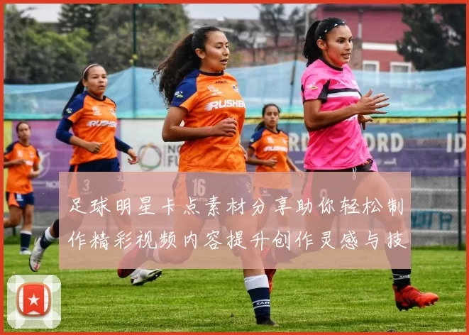 足球明星卡点素材分享助你轻松制作精彩视频内容提升创作灵感与技巧