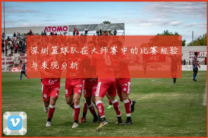 深圳篮球队在大师赛中的比赛经验与表现分析
