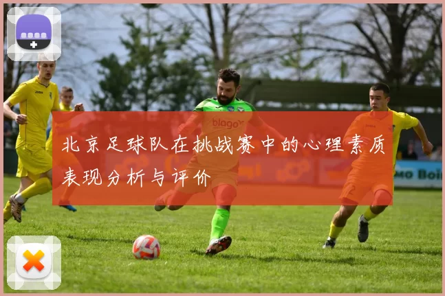 北京足球队在挑战赛中的心理素质表现分析与评价
