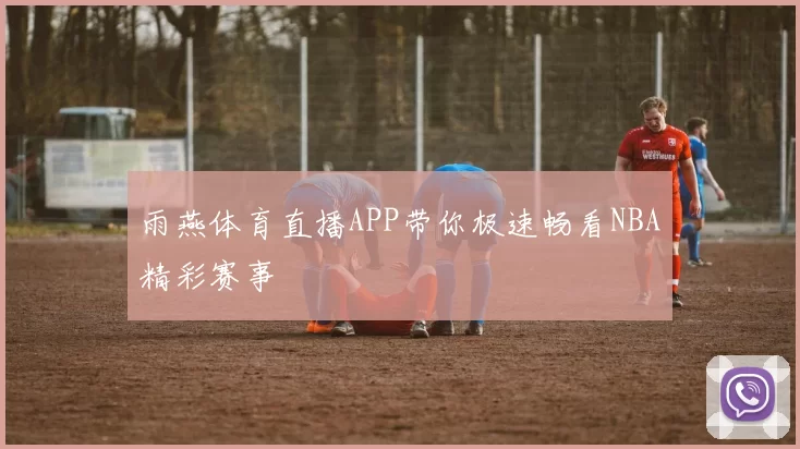 雨燕体育直播APP带你极速畅看NBA精彩赛事