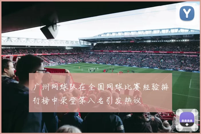广州网球队在全国网球比赛经验排行榜中荣登第八名引发热议