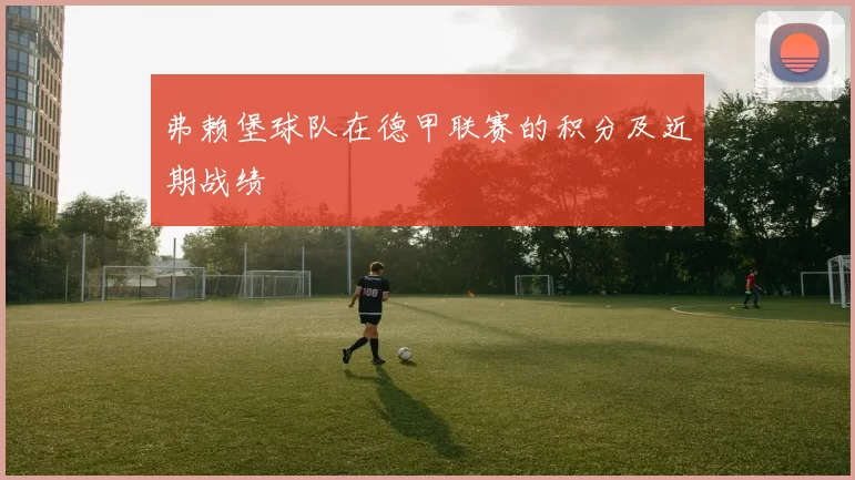 弗赖堡球队在德甲联赛的积分及近期战绩