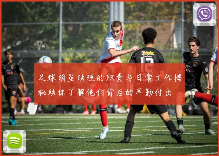 足球明星助理的职责与日常工作揭秘助你了解他们背后的辛勤付出