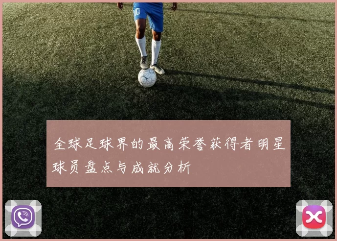 全球足球界的最高荣誉获得者明星球员盘点与成就分析