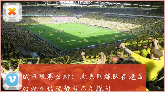 城市联赛分析：北京网球队在速度对抗中的优势与不足探讨