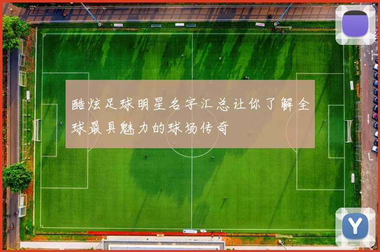 酷炫足球明星名字汇总让你了解全球最具魅力的球场传奇