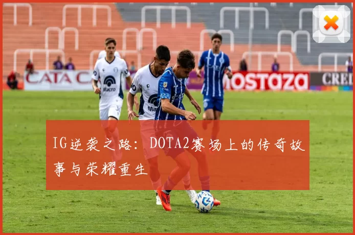 IG逆袭之路：DOTA2赛场上的传奇故事与荣耀重生