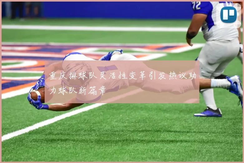 重庆排球队灵活性变革引发热议助力球队新篇章