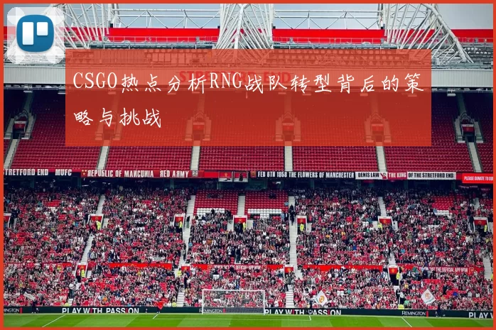 CSGO热点分析RNG战队转型背后的策略与挑战