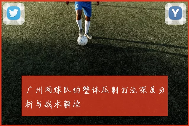 广州网球队的整体压制打法深度分析与战术解读
