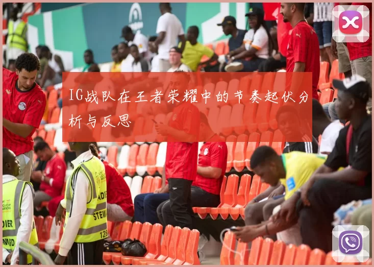 IG战队在王者荣耀中的节奏起伏分析与反思