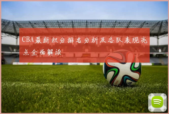 CBA最新积分排名分析及各队表现亮点全面解读