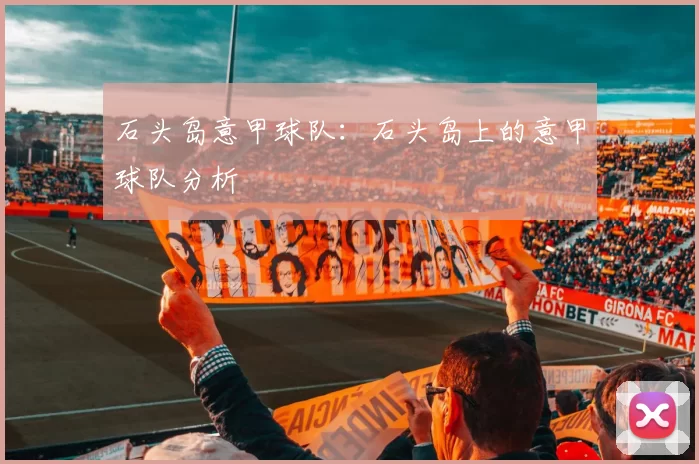 石头岛意甲球队：石头岛上的意甲球队分析