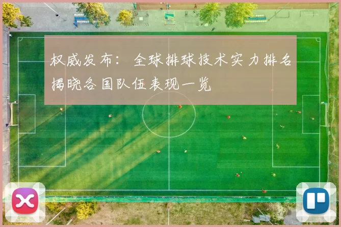 权威发布：全球排球技术实力排名揭晓各国队伍表现一览