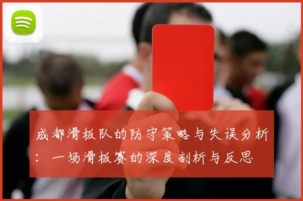 成都滑板队的防守策略与失误分析：一场滑板赛的深度剖析与反思