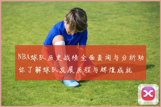 NBA球队历史战绩全面查询与分析助你了解球队发展历程与辉煌成就